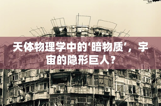 天体物理学中的‘暗物质’，宇宙的隐形巨人？