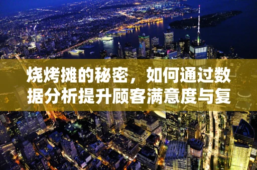 烧烤摊的秘密，如何通过数据分析提升顾客满意度与复购率？