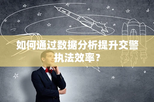 如何通过数据分析提升交警执法效率？