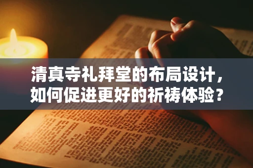 清真寺礼拜堂的布局设计，如何促进更好的祈祷体验？