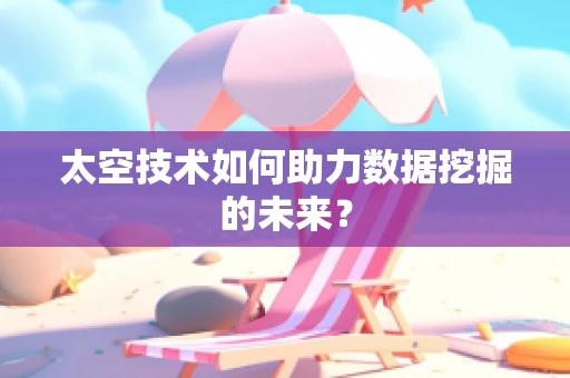 太空技术如何助力数据挖掘的未来？