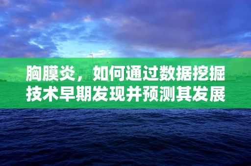 胸膜炎，如何通过数据挖掘技术早期发现并预测其发展？