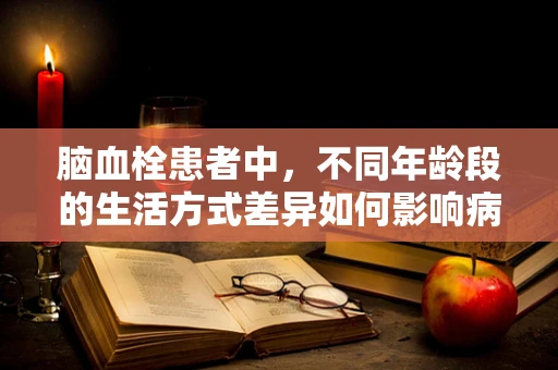 脑血栓患者中，不同年龄段的生活方式差异如何影响病情发展？