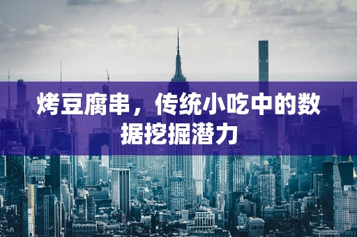 烤豆腐串，传统小吃中的数据挖掘潜力