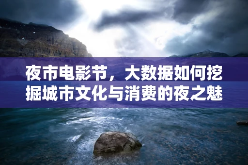 夜市电影节，大数据如何挖掘城市文化与消费的夜之魅力？