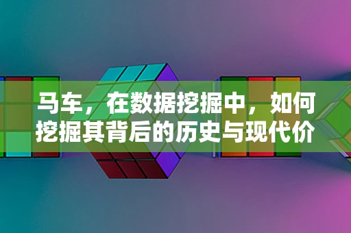 马车，在数据挖掘中，如何挖掘其背后的历史与现代价值？