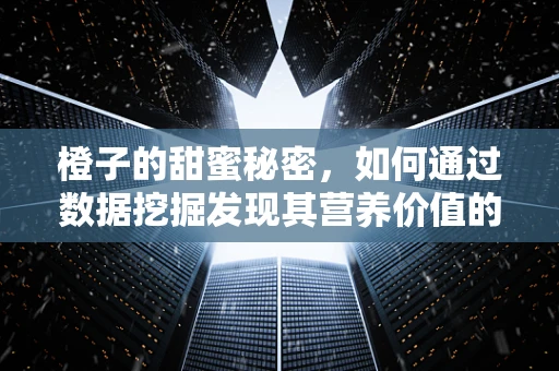 橙子的甜蜜秘密，如何通过数据挖掘发现其营养价值的新维度？
