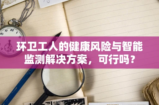 环卫工人的健康风险与智能监测解决方案，可行吗？