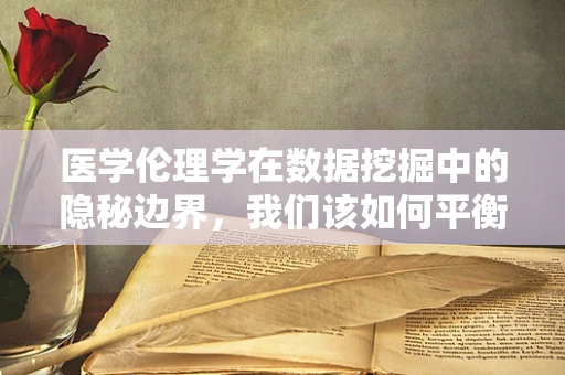 医学伦理学在数据挖掘中的隐秘边界，我们该如何平衡创新与尊重？