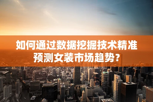 如何通过数据挖掘技术精准预测女装市场趋势？