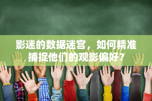 影迷的数据迷宫，如何精准捕捉他们的观影偏好？