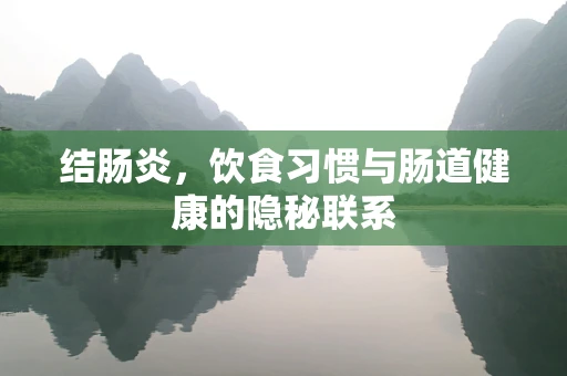结肠炎，饮食习惯与肠道健康的隐秘联系