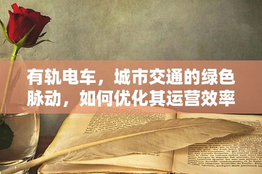 有轨电车，城市交通的绿色脉动，如何优化其运营效率？