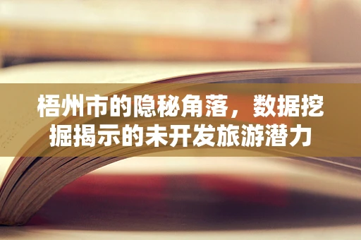 梧州市的隐秘角落，数据挖掘揭示的未开发旅游潜力