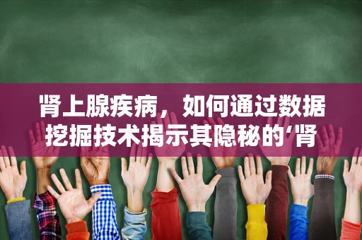 肾上腺疾病，如何通过数据挖掘技术揭示其隐秘的‘肾上腺’反应？