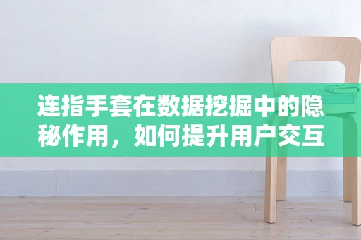 连指手套在数据挖掘中的隐秘作用，如何提升用户交互体验？
