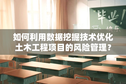 如何利用数据挖掘技术优化土木工程项目的风险管理？