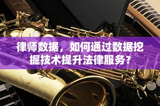 律师数据，如何通过数据挖掘技术提升法律服务？