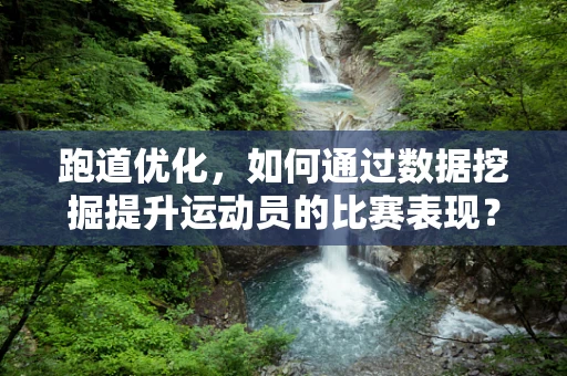 跑道优化，如何通过数据挖掘提升运动员的比赛表现？