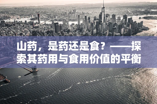 山药，是药还是食？——探索其药用与食用价值的平衡