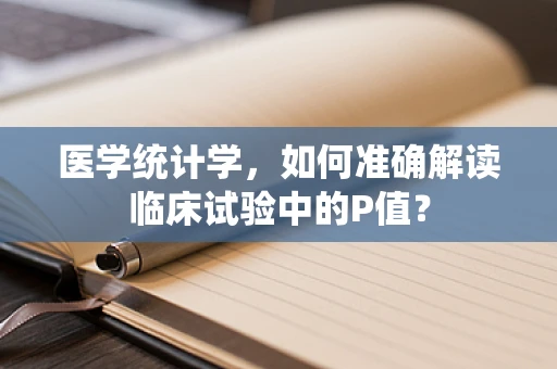 医学统计学，如何准确解读临床试验中的P值？