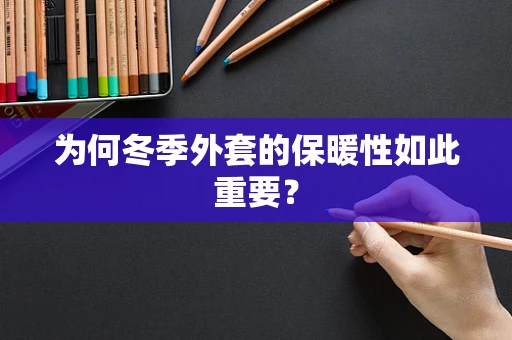 为何冬季外套的保暖性如此重要？
