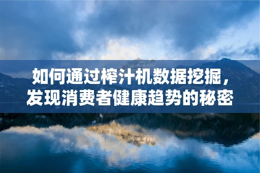 如何通过榨汁机数据挖掘，发现消费者健康趋势的秘密？