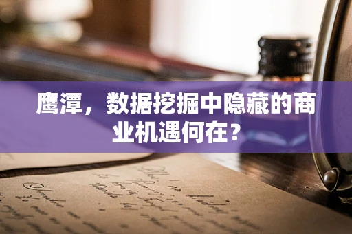 鹰潭，数据挖掘中隐藏的商业机遇何在？