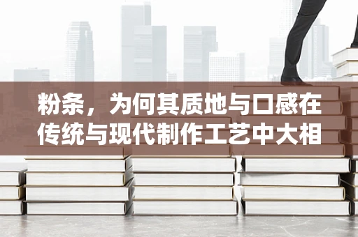 粉条，为何其质地与口感在传统与现代制作工艺中大相径庭？