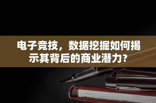 电子竞技，数据挖掘如何揭示其背后的商业潜力？