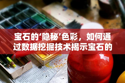 宝石的‘隐秘’色彩，如何通过数据挖掘技术揭示宝石的潜在价值？