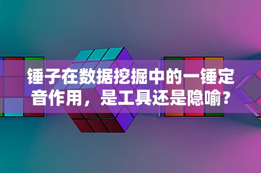 锤子在数据挖掘中的一锤定音作用，是工具还是隐喻？
