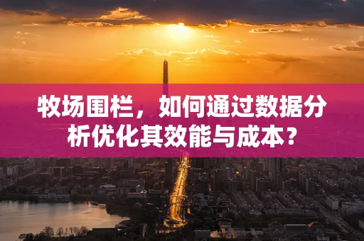 牧场围栏，如何通过数据分析优化其效能与成本？
