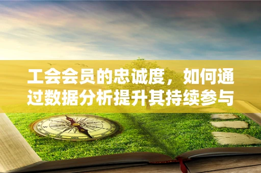 工会会员的忠诚度，如何通过数据分析提升其持续参与度？
