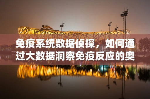 免疫系统数据侦探，如何通过大数据洞察免疫反应的奥秘？