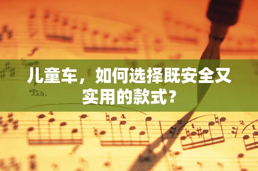 儿童车，如何选择既安全又实用的款式？