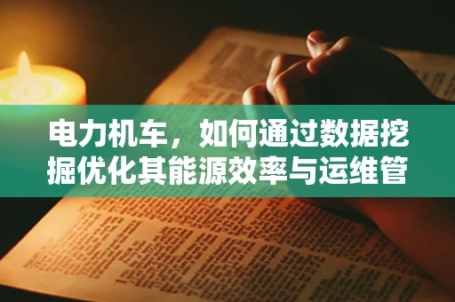 电力机车，如何通过数据挖掘优化其能源效率与运维管理？
