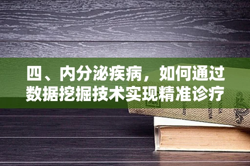 四、内分泌疾病，如何通过数据挖掘技术实现精准诊疗？
