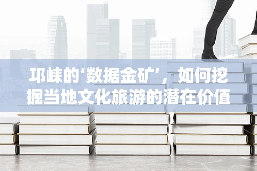 邛崃的‘数据金矿’，如何挖掘当地文化旅游的潜在价值？