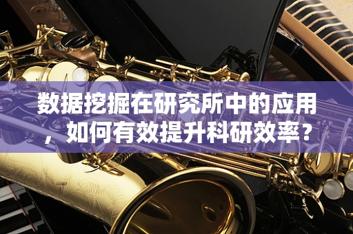 数据挖掘在研究所中的应用，如何有效提升科研效率？