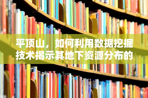 平顶山，如何利用数据挖掘技术揭示其地下资源分布的秘密？