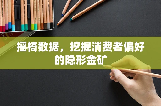 摇椅数据，挖掘消费者偏好的隐形金矿