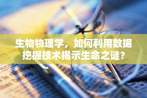 生物物理学，如何利用数据挖掘技术揭示生命之谜？