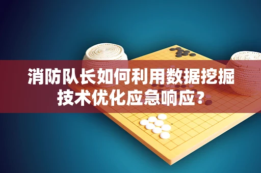 消防队长如何利用数据挖掘技术优化应急响应？
