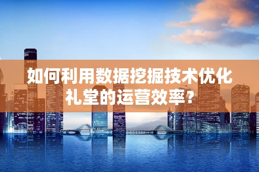 如何利用数据挖掘技术优化礼堂的运营效率？