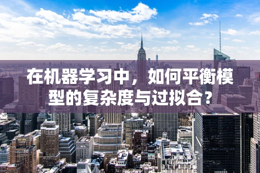 在机器学习中，如何平衡模型的复杂度与过拟合？