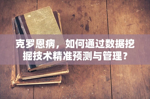 克罗恩病，如何通过数据挖掘技术精准预测与管理？
