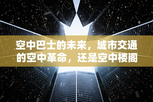 空中巴士的未来，城市交通的空中革命，还是空中楼阁？
