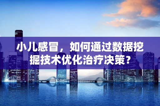 小儿感冒，如何通过数据挖掘技术优化治疗决策？