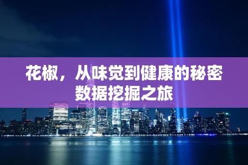 花椒，从味觉到健康的秘密数据挖掘之旅
